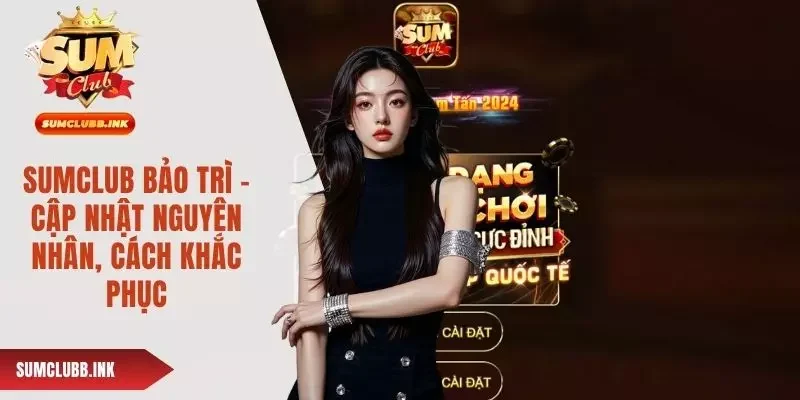 Sumclub Bảo Trì - Cập Nhật Nguyên Nhân, Cách Khắc Phục